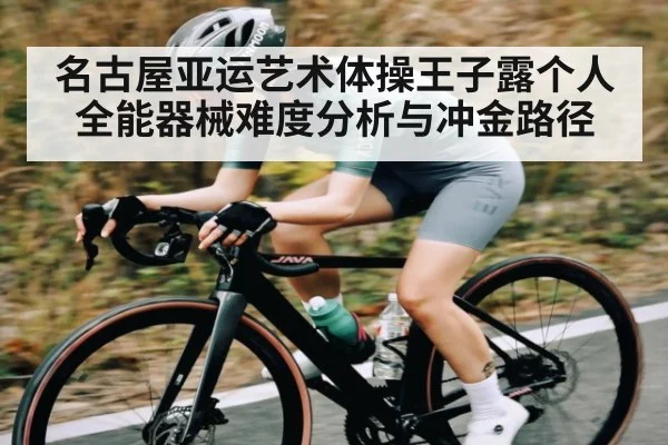 名古屋亚运艺术体操王子露个人全能器械难度分析与冲金路径