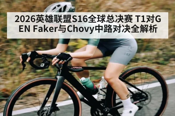 2026英雄联盟S16全球总决赛 T1对GEN Faker与Chovy中路对决全解析